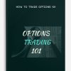 How to Trade Options 101