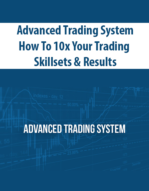 Advanced Trading System – How To 10x Your Trading Skillsets & Results