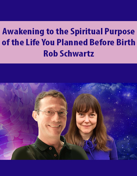 Awakening to the Spiritual Purpose of the Life You Planned Before Birth By Rob Schwartz