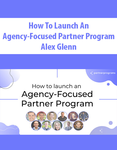 How To Launch an Agency-Focused Partner Program By Alex Glenn
