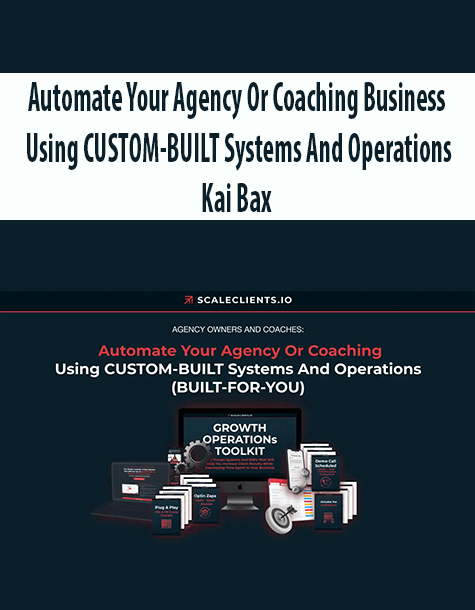 Automate Your Agency Or Coaching Business Using CUSTOM-BUILT Systems And Operations By Kai Bax
